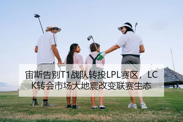 宙斯告别T1战队转投LPL赛区，LCK转会市场大地震改变联赛生态